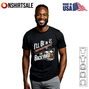 I'll Be In The Backyard T Shirt 3