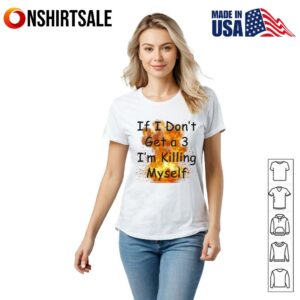 If I Dont Get a 3 Im Killing Myself T Shirt 2